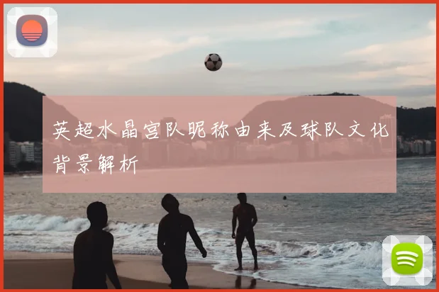 英超水晶宫队昵称由来及球队文化背景解析