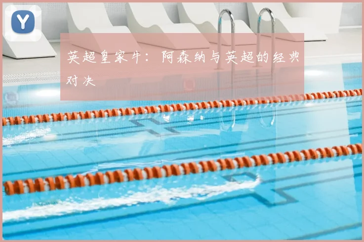 英超皇家牛：阿森纳与英超的经典对决