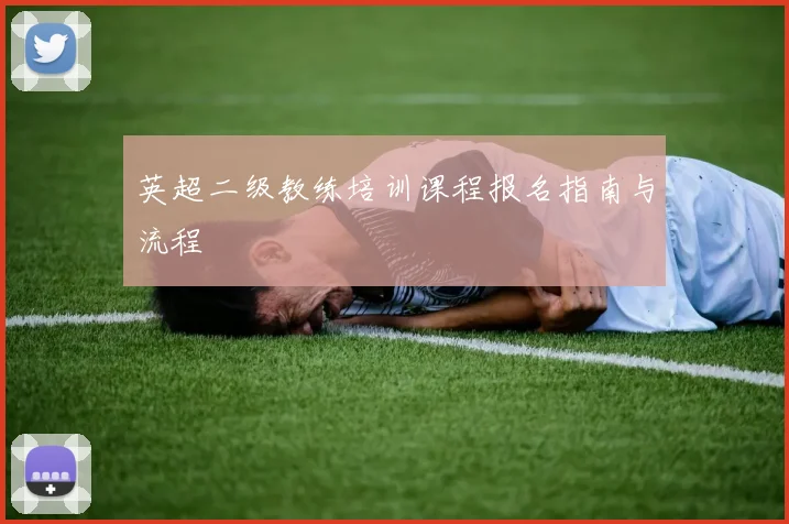 英超二级教练培训课程报名指南与流程