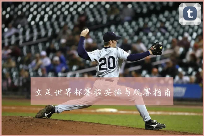 女足世界杯赛程安排与观赛指南